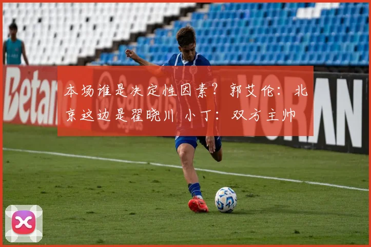 本场谁是决定性因素？郭艾伦：北京这边是翟晓川 小丁：双方主帅