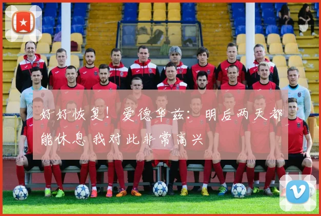 好好恢复！爱德华兹：明后两天都能休息 我对此非常高兴
